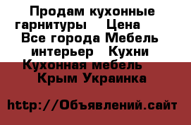 Продам кухонные гарнитуры! › Цена ­ 1 - Все города Мебель, интерьер » Кухни. Кухонная мебель   . Крым,Украинка